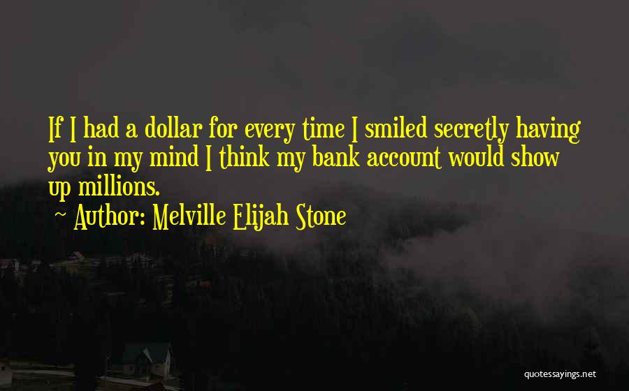 Melville Elijah Stone Quotes: If I Had A Dollar For Every Time I Smiled Secretly Having You In My Mind I Think My Bank