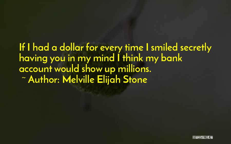 Melville Elijah Stone Quotes: If I Had A Dollar For Every Time I Smiled Secretly Having You In My Mind I Think My Bank