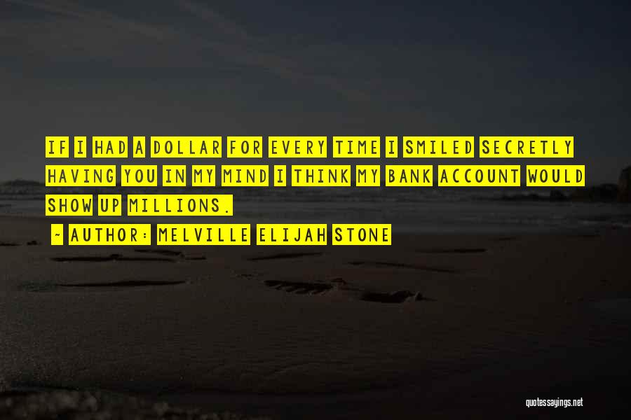 Melville Elijah Stone Quotes: If I Had A Dollar For Every Time I Smiled Secretly Having You In My Mind I Think My Bank