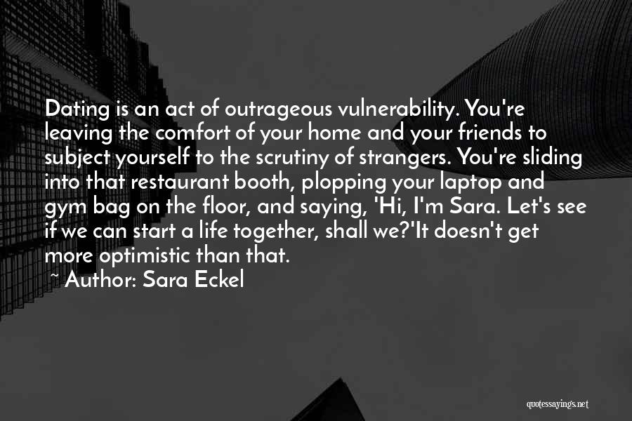 Sara Eckel Quotes: Dating Is An Act Of Outrageous Vulnerability. You're Leaving The Comfort Of Your Home And Your Friends To Subject Yourself