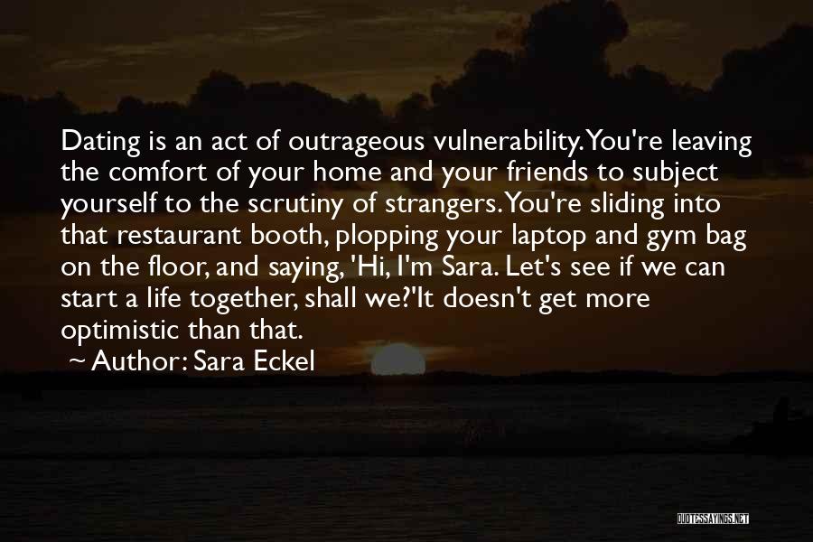 Sara Eckel Quotes: Dating Is An Act Of Outrageous Vulnerability. You're Leaving The Comfort Of Your Home And Your Friends To Subject Yourself