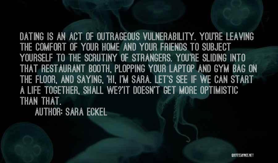 Sara Eckel Quotes: Dating Is An Act Of Outrageous Vulnerability. You're Leaving The Comfort Of Your Home And Your Friends To Subject Yourself