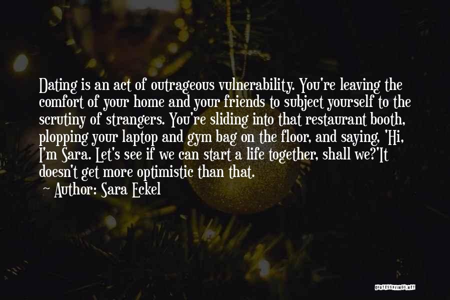 Sara Eckel Quotes: Dating Is An Act Of Outrageous Vulnerability. You're Leaving The Comfort Of Your Home And Your Friends To Subject Yourself