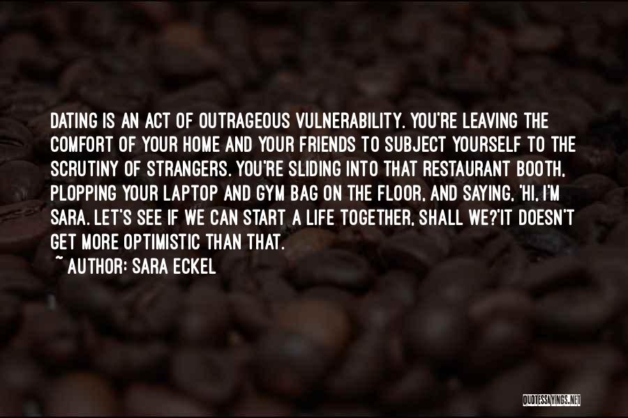 Sara Eckel Quotes: Dating Is An Act Of Outrageous Vulnerability. You're Leaving The Comfort Of Your Home And Your Friends To Subject Yourself