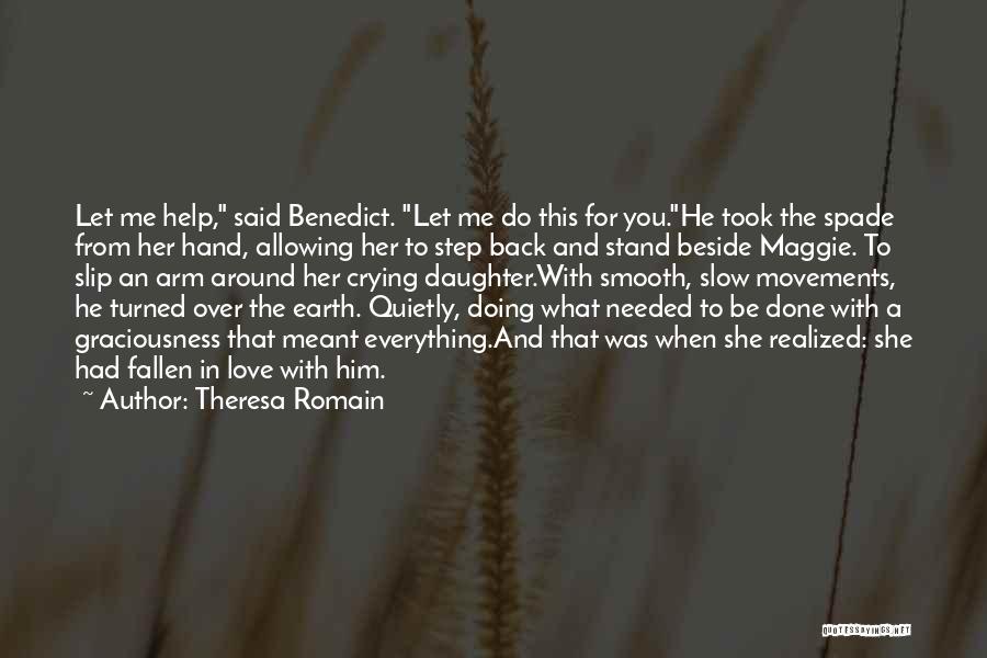 Theresa Romain Quotes: Let Me Help, Said Benedict. Let Me Do This For You.he Took The Spade From Her Hand, Allowing Her To