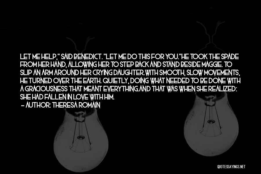 Theresa Romain Quotes: Let Me Help, Said Benedict. Let Me Do This For You.he Took The Spade From Her Hand, Allowing Her To