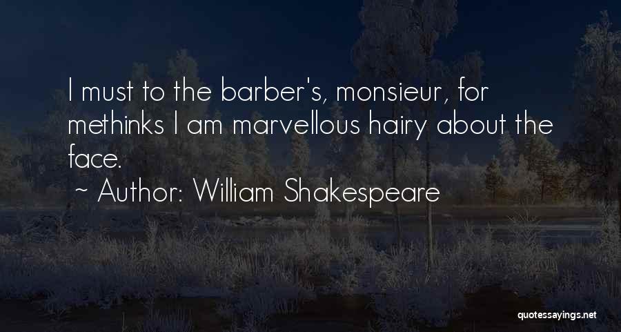 William Shakespeare Quotes: I Must To The Barber's, Monsieur, For Methinks I Am Marvellous Hairy About The Face.