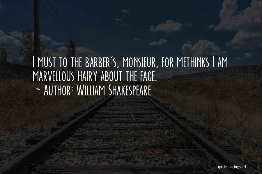 William Shakespeare Quotes: I Must To The Barber's, Monsieur, For Methinks I Am Marvellous Hairy About The Face.