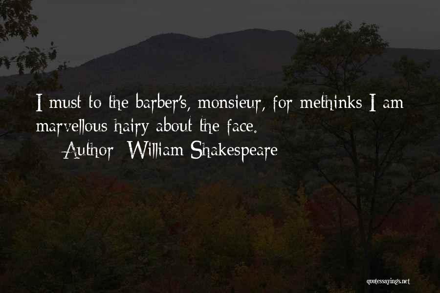 William Shakespeare Quotes: I Must To The Barber's, Monsieur, For Methinks I Am Marvellous Hairy About The Face.