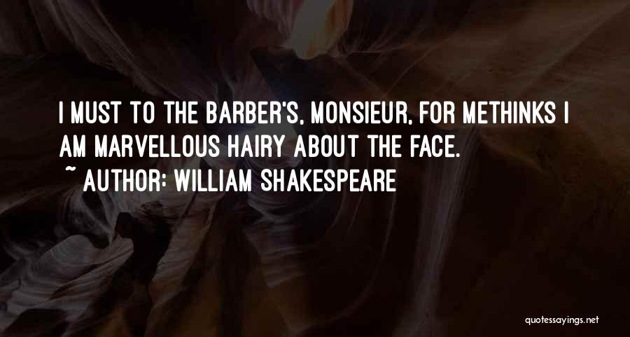 William Shakespeare Quotes: I Must To The Barber's, Monsieur, For Methinks I Am Marvellous Hairy About The Face.
