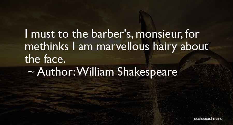 William Shakespeare Quotes: I Must To The Barber's, Monsieur, For Methinks I Am Marvellous Hairy About The Face.