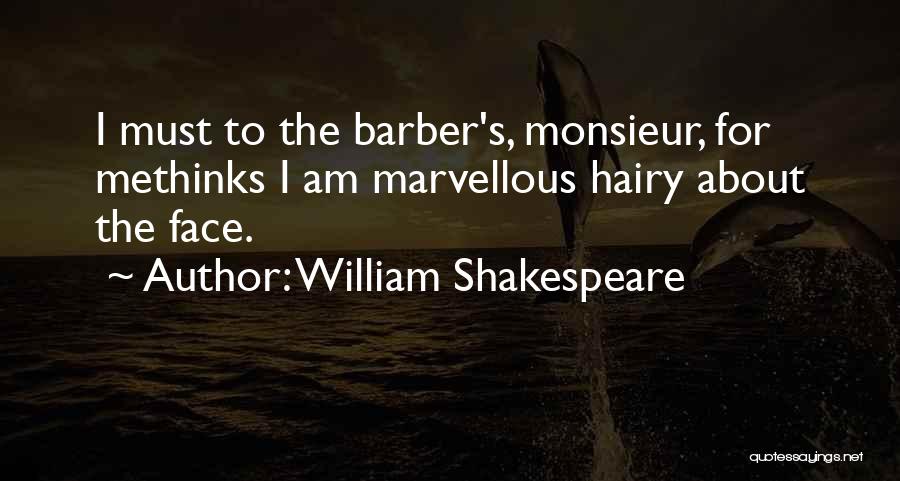 William Shakespeare Quotes: I Must To The Barber's, Monsieur, For Methinks I Am Marvellous Hairy About The Face.