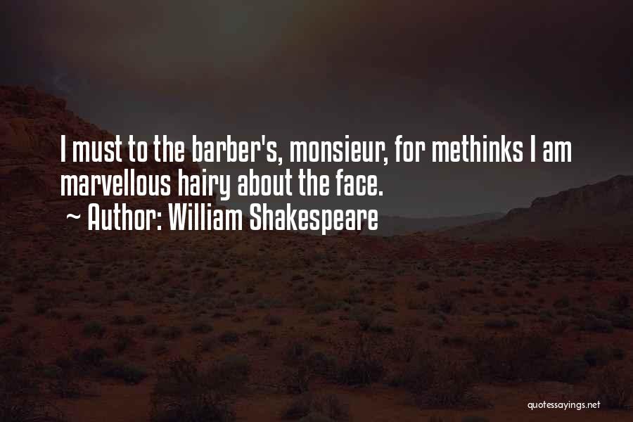 William Shakespeare Quotes: I Must To The Barber's, Monsieur, For Methinks I Am Marvellous Hairy About The Face.