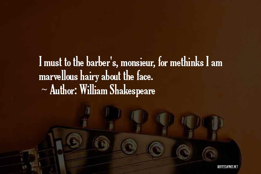 William Shakespeare Quotes: I Must To The Barber's, Monsieur, For Methinks I Am Marvellous Hairy About The Face.