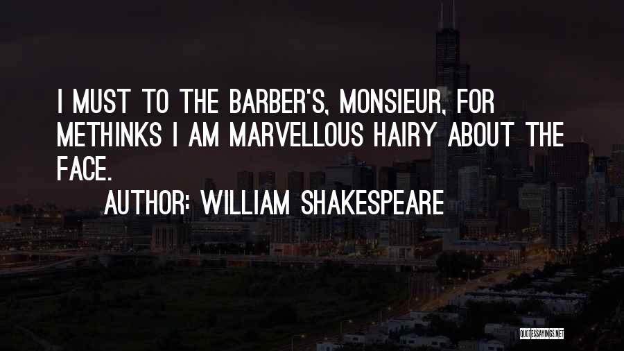 William Shakespeare Quotes: I Must To The Barber's, Monsieur, For Methinks I Am Marvellous Hairy About The Face.