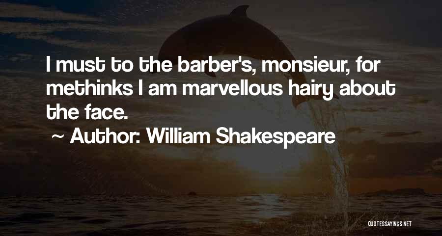 William Shakespeare Quotes: I Must To The Barber's, Monsieur, For Methinks I Am Marvellous Hairy About The Face.