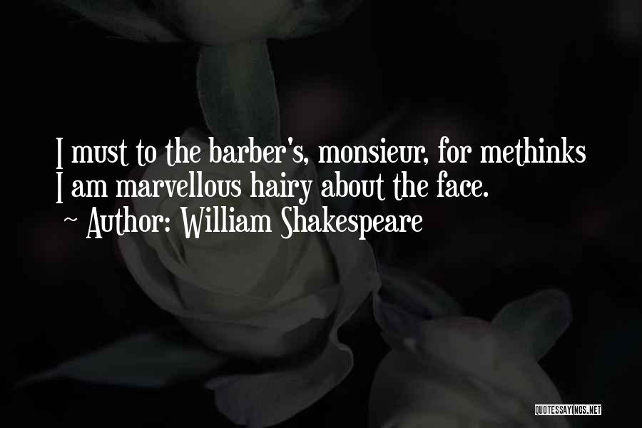 William Shakespeare Quotes: I Must To The Barber's, Monsieur, For Methinks I Am Marvellous Hairy About The Face.