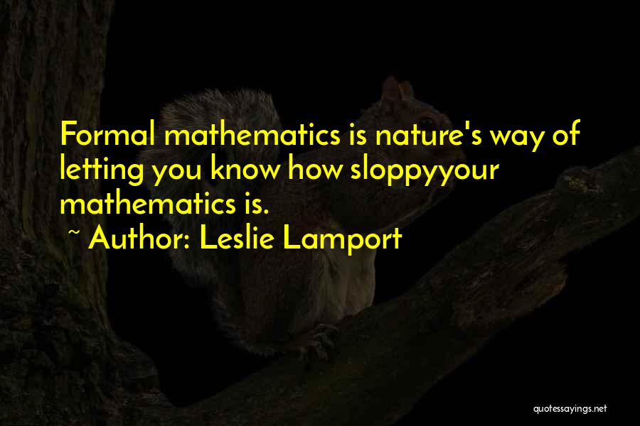 Leslie Lamport Quotes: Formal Mathematics Is Nature's Way Of Letting You Know How Sloppyyour Mathematics Is.