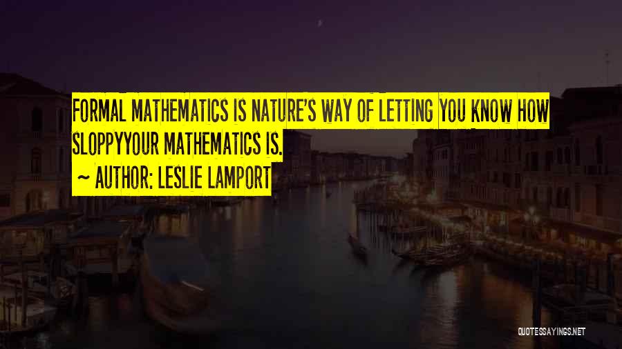 Leslie Lamport Quotes: Formal Mathematics Is Nature's Way Of Letting You Know How Sloppyyour Mathematics Is.