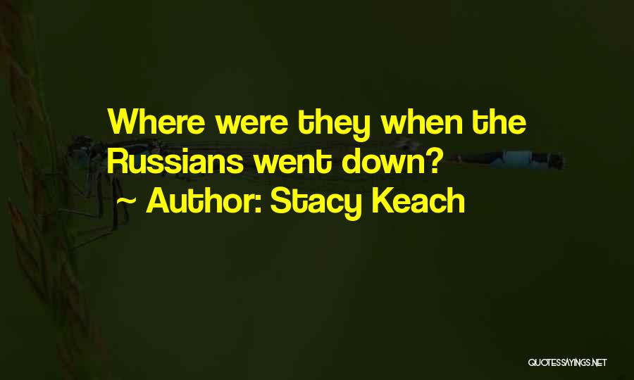 Stacy Keach Quotes: Where Were They When The Russians Went Down?