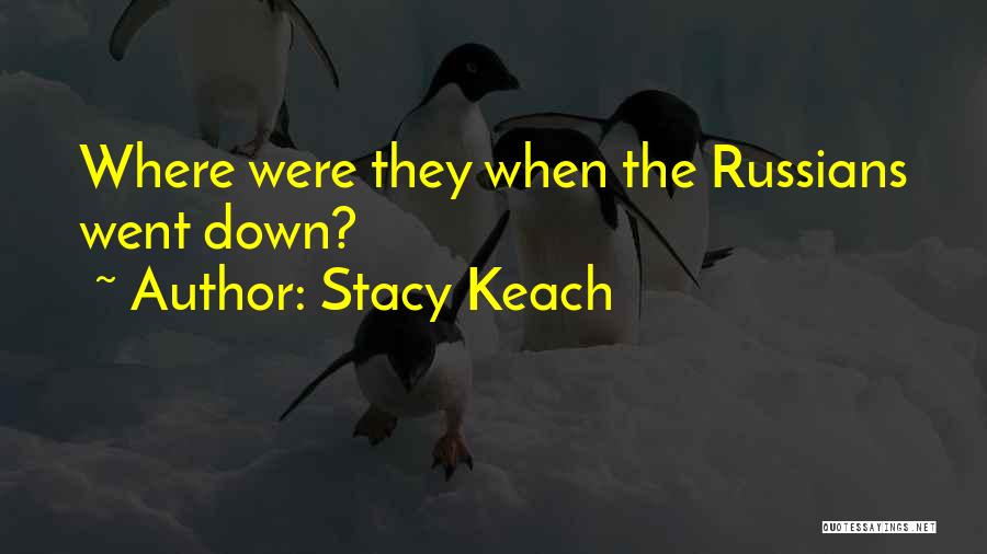 Stacy Keach Quotes: Where Were They When The Russians Went Down?
