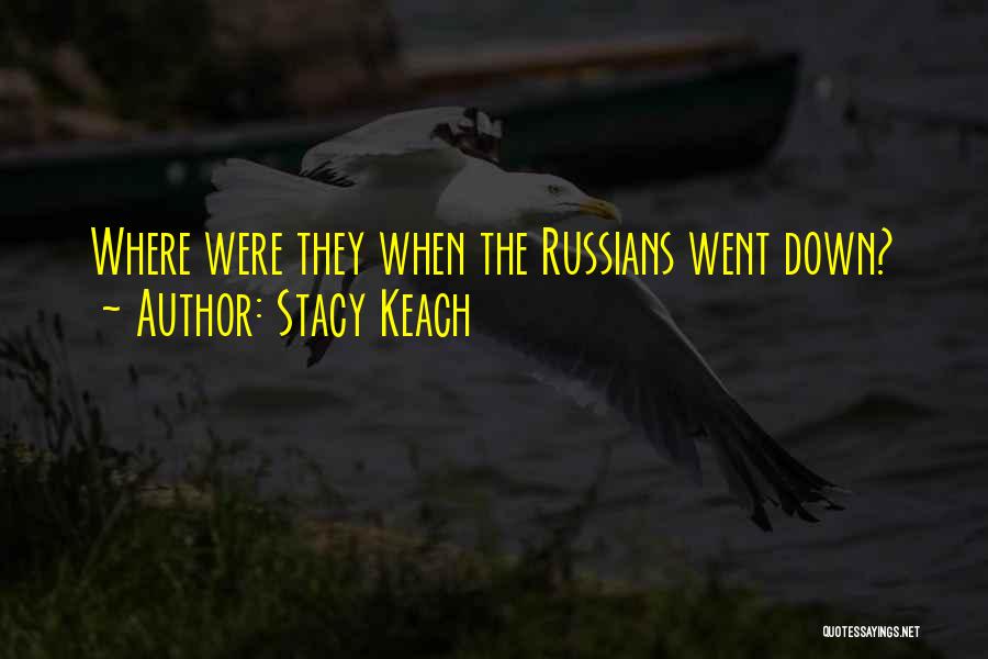 Stacy Keach Quotes: Where Were They When The Russians Went Down?