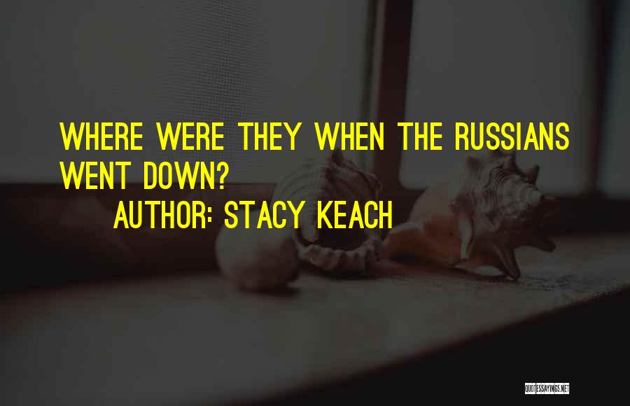 Stacy Keach Quotes: Where Were They When The Russians Went Down?