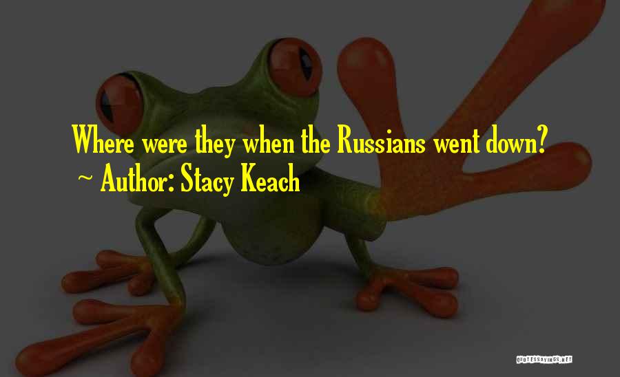Stacy Keach Quotes: Where Were They When The Russians Went Down?