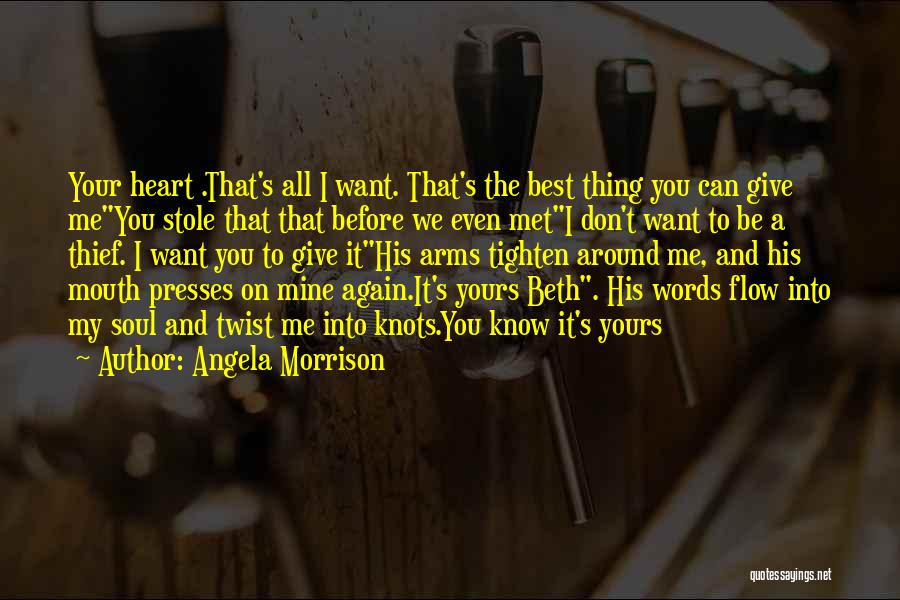 Angela Morrison Quotes: Your Heart .that's All I Want. That's The Best Thing You Can Give Meyou Stole That That Before We Even