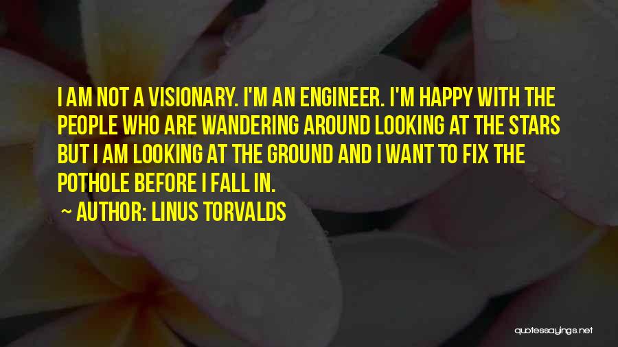 Linus Torvalds Quotes: I Am Not A Visionary. I'm An Engineer. I'm Happy With The People Who Are Wandering Around Looking At The