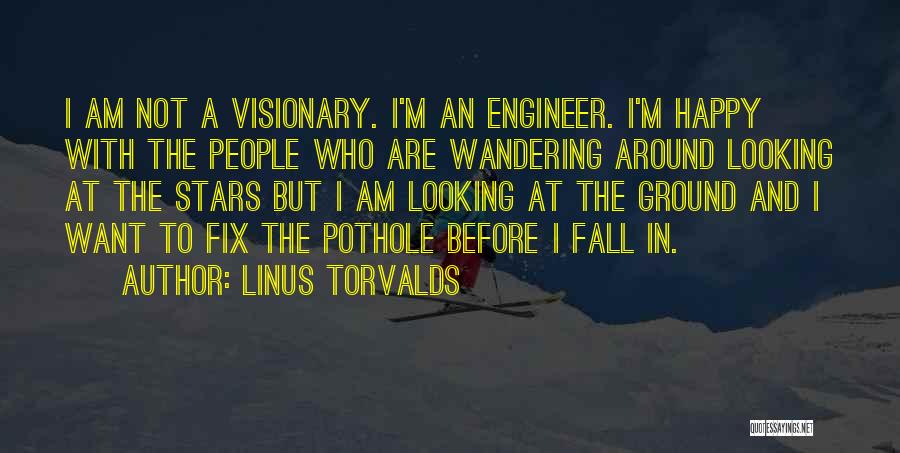 Linus Torvalds Quotes: I Am Not A Visionary. I'm An Engineer. I'm Happy With The People Who Are Wandering Around Looking At The