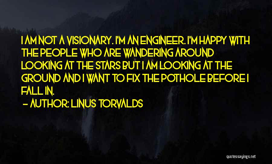 Linus Torvalds Quotes: I Am Not A Visionary. I'm An Engineer. I'm Happy With The People Who Are Wandering Around Looking At The