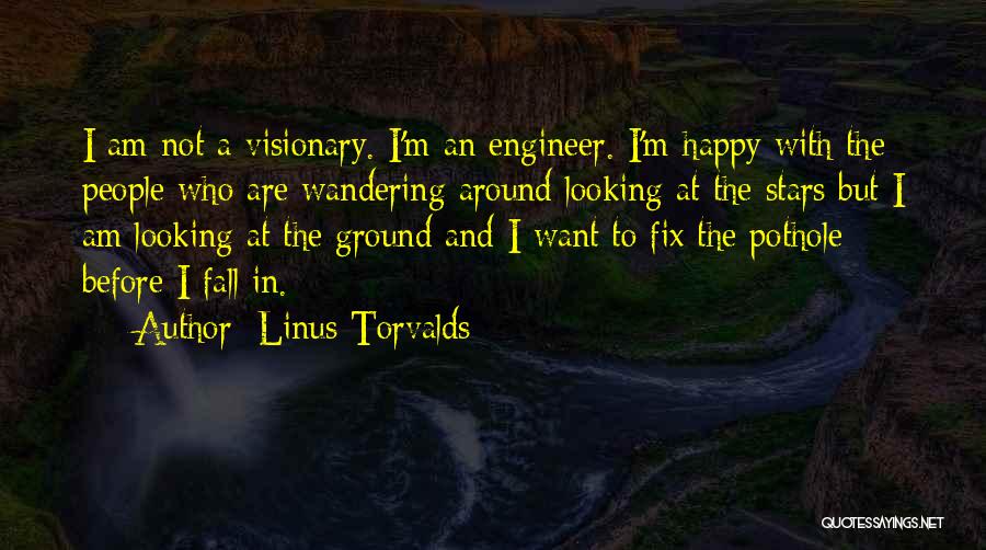 Linus Torvalds Quotes: I Am Not A Visionary. I'm An Engineer. I'm Happy With The People Who Are Wandering Around Looking At The