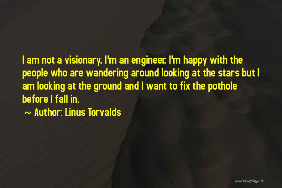 Linus Torvalds Quotes: I Am Not A Visionary. I'm An Engineer. I'm Happy With The People Who Are Wandering Around Looking At The