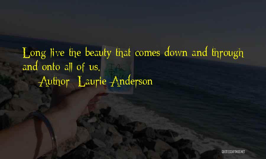 Laurie Anderson Quotes: Long Live The Beauty That Comes Down And Through And Onto All Of Us.