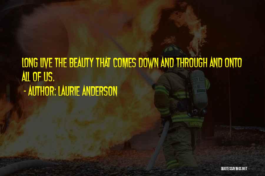 Laurie Anderson Quotes: Long Live The Beauty That Comes Down And Through And Onto All Of Us.