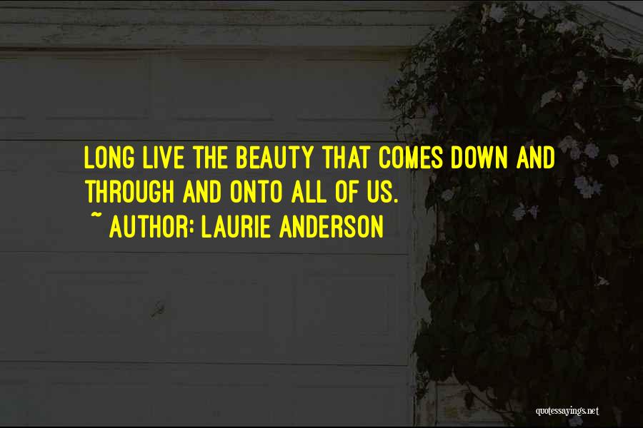 Laurie Anderson Quotes: Long Live The Beauty That Comes Down And Through And Onto All Of Us.