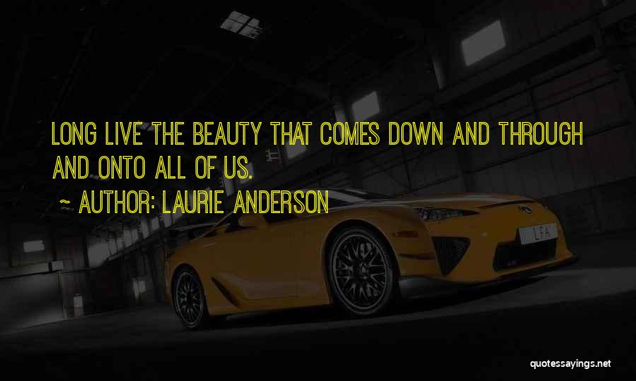 Laurie Anderson Quotes: Long Live The Beauty That Comes Down And Through And Onto All Of Us.