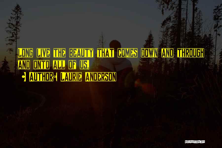 Laurie Anderson Quotes: Long Live The Beauty That Comes Down And Through And Onto All Of Us.