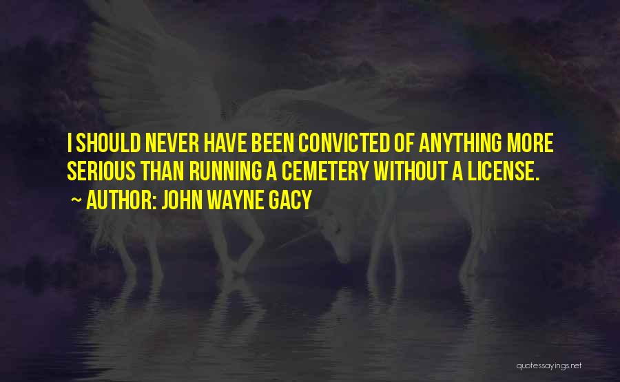 John Wayne Gacy Quotes: I Should Never Have Been Convicted Of Anything More Serious Than Running A Cemetery Without A License.