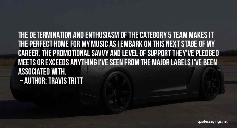 Travis Tritt Quotes: The Determination And Enthusiasm Of The Category 5 Team Makes It The Perfect Home For My Music As I Embark