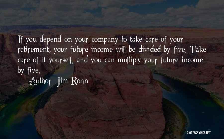 Jim Rohn Quotes: If You Depend On Your Company To Take Care Of Your Retirement, Your Future Income Will Be Divided By Five.