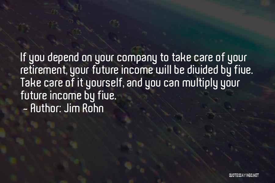 Jim Rohn Quotes: If You Depend On Your Company To Take Care Of Your Retirement, Your Future Income Will Be Divided By Five.
