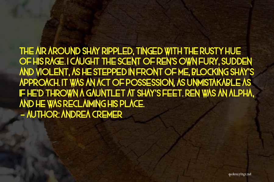 Andrea Cremer Quotes: The Air Around Shay Rippled, Tinged With The Rusty Hue Of His Rage. I Caught The Scent Of Ren's Own