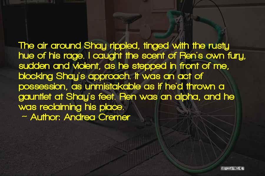 Andrea Cremer Quotes: The Air Around Shay Rippled, Tinged With The Rusty Hue Of His Rage. I Caught The Scent Of Ren's Own