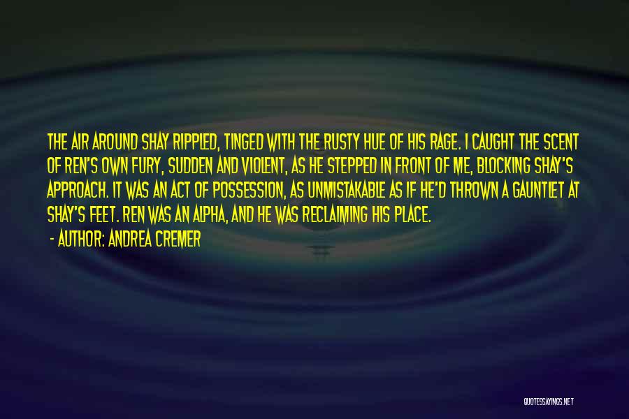 Andrea Cremer Quotes: The Air Around Shay Rippled, Tinged With The Rusty Hue Of His Rage. I Caught The Scent Of Ren's Own