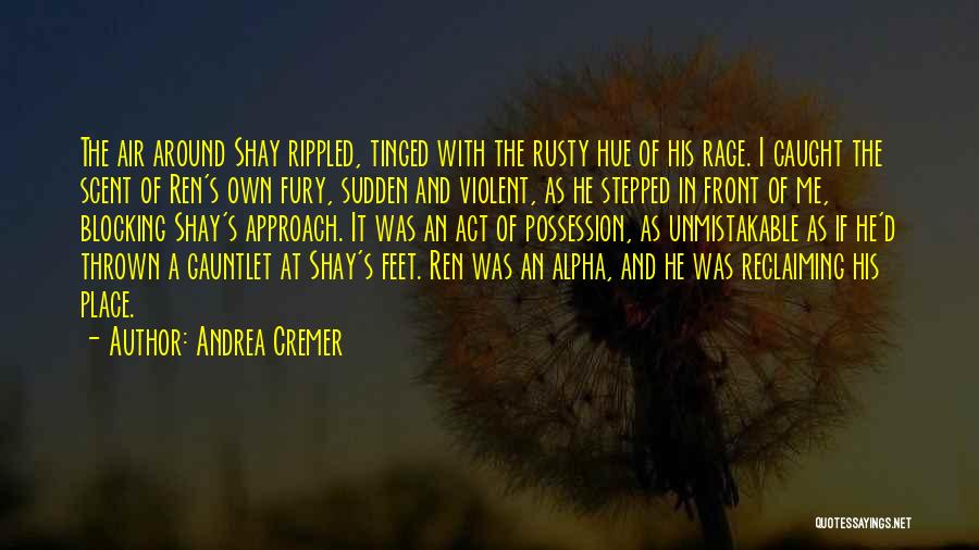 Andrea Cremer Quotes: The Air Around Shay Rippled, Tinged With The Rusty Hue Of His Rage. I Caught The Scent Of Ren's Own