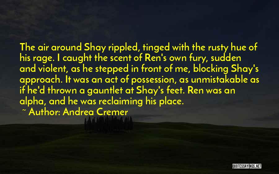 Andrea Cremer Quotes: The Air Around Shay Rippled, Tinged With The Rusty Hue Of His Rage. I Caught The Scent Of Ren's Own