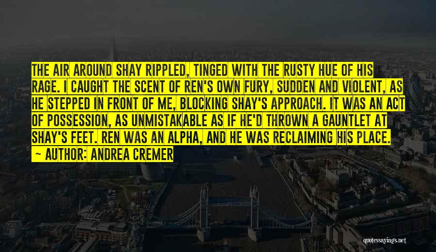 Andrea Cremer Quotes: The Air Around Shay Rippled, Tinged With The Rusty Hue Of His Rage. I Caught The Scent Of Ren's Own