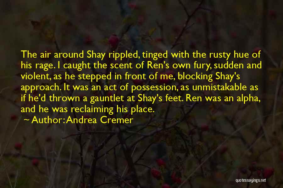 Andrea Cremer Quotes: The Air Around Shay Rippled, Tinged With The Rusty Hue Of His Rage. I Caught The Scent Of Ren's Own